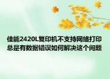 佳能2420L复印机不支持网络打印总是有数据错误如何解决这个问题