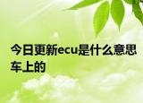 今日更新ecu是什么意思车上的