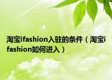 淘宝ifashion入驻的条件（淘宝ifashion如何进入）