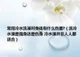 常用冷水洗澡对身体有什么伤害?（洗冷水澡是强身还是伤身 冷水澡并非人人都适合）