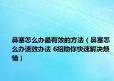 鼻塞怎么办最有效的方法（鼻塞怎么办速效办法 6招助你快速解决烦恼）