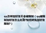 qq怎样加好友不会被限制（qq被限制加好友怎么处理?如何避免加好友限制?）