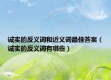 诚实的反义词和近义词最佳答案（诚实的反义词有哪些）