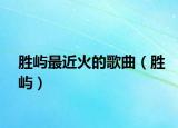 胜屿最近火的歌曲（胜屿）