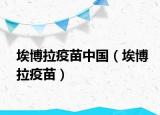 埃博拉疫苗中国（埃博拉疫苗）