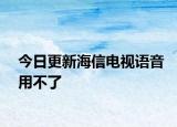 今日更新海信电视语音用不了