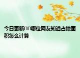 今日更新﻿﻿哪位网友知道占地面积怎么计算