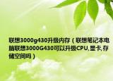 联想3000g430升级内存（联想笔记本电脑联想3000G430可以升级CPU,显卡,存储空间吗）
