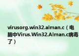 virusorg.win32.alman.c（电脑中Virus.Win32.Alman.c病毒了）