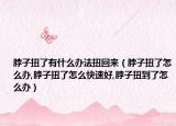 脖子扭了有什么办法扭回来（脖子扭了怎么办,脖子扭了怎么快速好,脖子扭到了怎么办）
