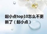 起小点top10怎么不更新了（起小点）