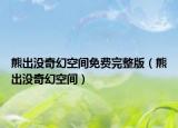 熊出没奇幻空间免费完整版（熊出没奇幻空间）