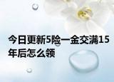 今日更新5险一金交满15年后怎么领