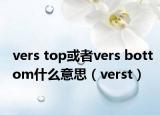 vers top或者vers bottom什么意思（verst）