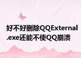 好不好删除QQExternal.exe还能不使QQ崩溃
