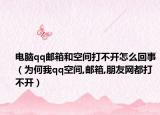 电脑qq邮箱和空间打不开怎么回事（为何我qq空间,邮箱,朋友网都打不开）