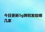 今日更新5g牌照发给哪几家