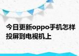 今日更新oppo手机怎样投屏到电视机上