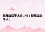 腿部吸脂手术多少钱（腿部吸脂手术）