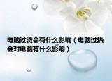 电脑过烫会有什么影响（电脑过热会对电脑有什么影响）