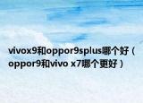 vivox9和oppor9splus哪个好（oppor9和vivo x7哪个更好）