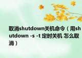 取消shutdown关机命令（用shutdown -s -t 定时关机 怎么取消）