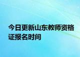今日更新山东教师资格证报名时间