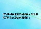 华为手机在桌面添加插件（华为荣耀手机怎么添加桌面插件）
