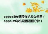 oppoa59s远程守护怎么使用（oppo a9怎么设置远程守护）