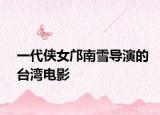一代侠女邝南雪导演的台湾电影