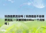 玩微信费流量吗（玩微信是不是很费流量,一天聊到晚800m一个月够吗）