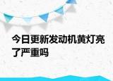 今日更新发动机黄灯亮了严重吗