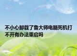 不小心卸载了鲁大师电脑死机打不开有办法重启吗