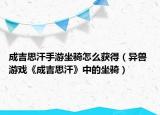 成吉思汗手游坐骑怎么获得（异兽 游戏《成吉思汗》中的坐骑）