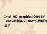 Intel  HD  graphics400064MLenovo对应NVIDIA什么级别的显卡