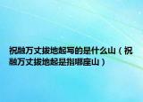 祝融万丈拔地起写的是什么山（祝融万丈拔地起是指哪座山）