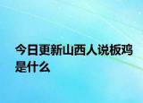 今日更新山西人说板鸡是什么