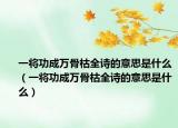 一将功成万骨枯全诗的意思是什么（一将功成万骨枯全诗的意思是什么）