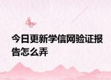 今日更新学信网验证报告怎么弄