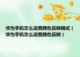 华为手机怎么设置颜色反转模式（华为手机怎么设置颜色反转）
