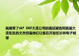 我接受了skf  SKF大连公司的面试被告知我是大连集集的文员但是他们让我在开发区长林电子城等