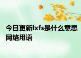今日更新lxfs是什么意思网络用语