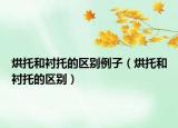 烘托和衬托的区别例子（烘托和衬托的区别）