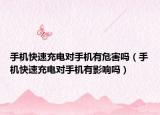 手机快速充电对手机有危害吗（手机快速充电对手机有影响吗）