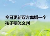 今日更新双方离婚一个孩子要怎么判