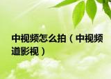 中视频怎么拍（中视频道影视）