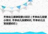 冬季幼儿健康保健小知识（冬季幼儿保健小常识, 冬季幼儿保健知识, 冬季幼儿日常保健知识）