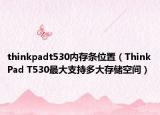 thinkpadt530内存条位置（ThinkPad T530最大支持多大存储空间）