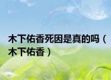 木下佑香死因是真的吗（木下佑香）
