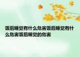 饭后睡觉有什么危害饭后睡觉有什么危害饭后睡觉的危害